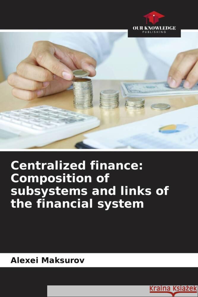 Centralized finance: Composition of subsystems and links of the financial system Maksurov, Alexei 9786205715369