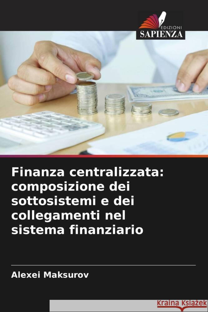 Finanza centralizzata: composizione dei sottosistemi e dei collegamenti nel sistema finanziario Alexei Maksurov 9786205715390 Edizioni Sapienza