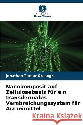 Nanokomposit auf Zellulosebasis f?r ein transdermales Verabreichungssystem f?r Arzneimittel Jonathan Tersur Orasugh 9786205715765