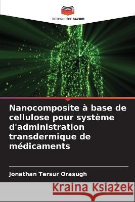 Nanocomposite ? base de cellulose pour syst?me d\'administration transdermique de m?dicaments Jonathan Tersur Orasugh 9786205715789 Editions Notre Savoir