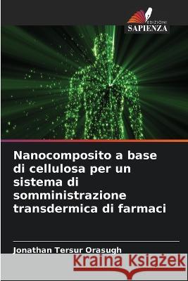 Nanocomposito a base di cellulosa per un sistema di somministrazione transdermica di farmaci Jonathan Tersur Orasugh 9786205715796 Edizioni Sapienza