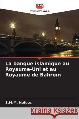 La banque islamique au Royaume-Uni et au Royaume de Bahre?n S. M. M. Nafees 9786205716144