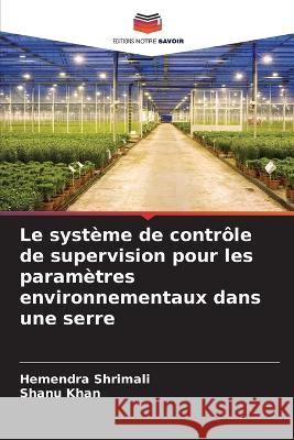 Le syst?me de contr?le de supervision pour les param?tres environnementaux dans une serre Hemendra Shrimali Shanu Khan 9786205717806