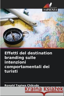 Effetti del destination branding sulle intenzioni comportamentali dei turisti Ronald Tapiwa Chikudo 9786205718704 Edizioni Sapienza