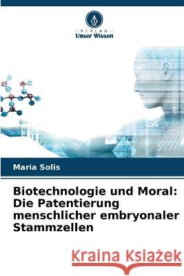 Biotechnologie und Moral: Die Patentierung menschlicher embryonaler Stammzellen Maria Solis 9786205719497