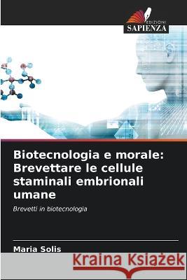 Biotecnologia e morale: Brevettare le cellule staminali embrionali umane Maria Solis 9786205719534