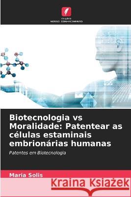 Biotecnologia vs Moralidade: Patentear as c?lulas estaminais embrion?rias humanas Maria Solis 9786205719558 Edicoes Nosso Conhecimento
