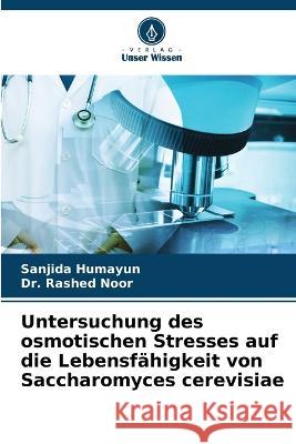 Untersuchung des osmotischen Stresses auf die Lebensf?higkeit von Saccharomyces cerevisiae Sanjida Humayun Rashed Noor 9786205720257