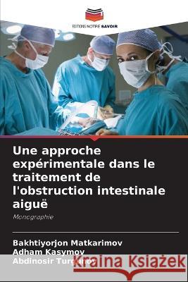 Une approche experimentale dans le traitement de l'obstruction intestinale aigue Bakhtiyorjon Matkarimov Adham Kasymov Abdinosir Turgunov 9786205720516 Editions Notre Savoir