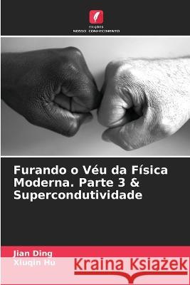 Furando o V?u da F?sica Moderna. Parte 3 & Supercondutividade Jian Ding Xiuqin Hu 9786205720752 Edicoes Nosso Conhecimento