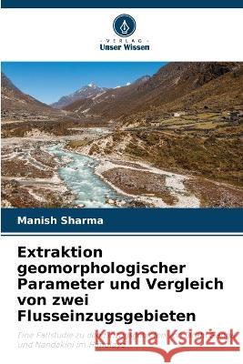 Extraktion geomorphologischer Parameter und Vergleich von zwei Flusseinzugsgebieten Manish Sharma 9786205721476
