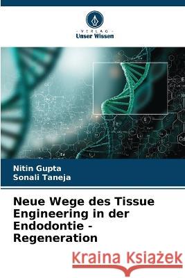 Neue Wege des Tissue Engineering in der Endodontie - Regeneration Nitin Gupta Sonali Taneja 9786205721711