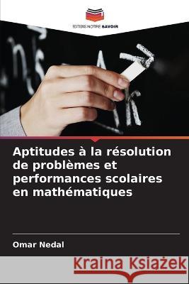 Aptitudes ? la r?solution de probl?mes et performances scolaires en math?matiques Omar Nedal 9786205722022