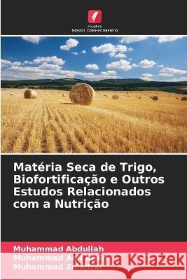 Mat?ria Seca de Trigo, Biofortifica??o e Outros Estudos Relacionados com a Nutri??o Muhammad Abdullah Muhammad Aqi Muhammad Zulkiffal 9786205722176