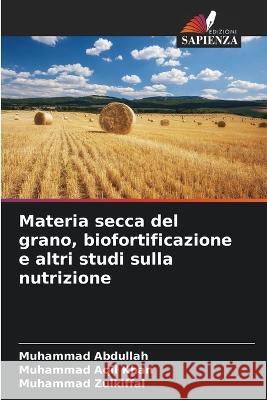 Materia secca del grano, biofortificazione e altri studi sulla nutrizione Muhammad Abdullah Muhammad Aqi Muhammad Zulkiffal 9786205722183