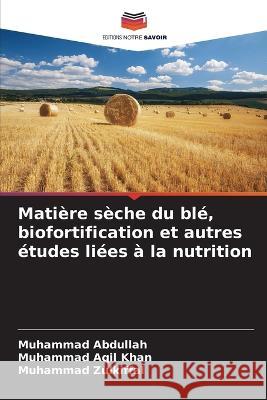 Mati?re s?che du bl?, biofortification et autres ?tudes li?es ? la nutrition Muhammad Abdullah Muhammad Aqi Muhammad Zulkiffal 9786205722206