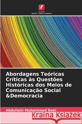 Abordagens Te?ricas Cr?ticas ?s Quest?es Hist?ricas dos Meios de Comunica??o Social &Democracia Abdullahi Muhamma 9786205722572
