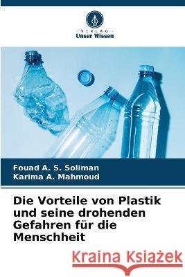 Die Vorteile von Plastik und seine drohenden Gefahren f?r die Menschheit Fouad A. S. Soliman Karima A. Mahmoud 9786205723951 Verlag Unser Wissen