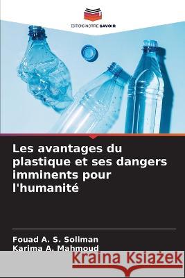 Les avantages du plastique et ses dangers imminents pour l'humanite Fouad A S Soliman Karima A Mahmoud  9786205723975 Editions Notre Savoir