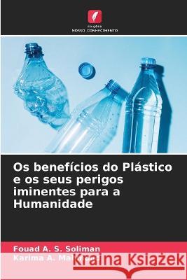 Os benef?cios do Pl?stico e os seus perigos iminentes para a Humanidade Fouad A. S. Soliman Karima A. Mahmoud 9786205724002 Edicoes Nosso Conhecimento