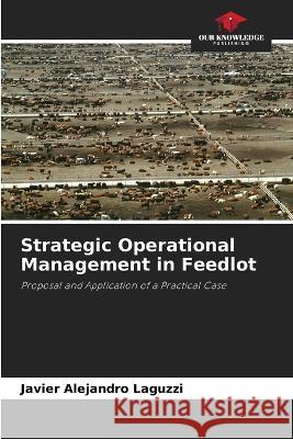 Strategic Operational Management in Feedlot Javier Alejandro Laguzzi 9786205724217 Our Knowledge Publishing
