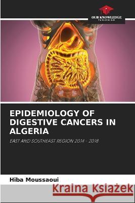 Epidemiology of Digestive Cancers in Algeria Hiba Moussaoui 9786205724347