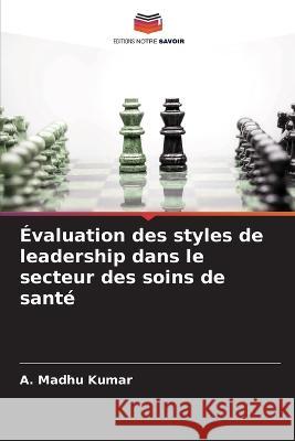 Evaluation des styles de leadership dans le secteur des soins de sante A Madhu Kumar   9786205724644 Editions Notre Savoir