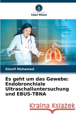 Es geht um das Gewebe: Endobronchiale Ultraschalluntersuchung und EBUS-TBNA Sherif Mohamed 9786205725801 Verlag Unser Wissen