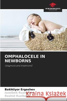 Omphalocele in Newborns Bakhtiyor Ergashev Izzatbek Ruzmatov Rashid Ruzibaev 9786205727744