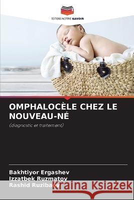 Omphalocele Chez Le Nouveau-Ne Bakhtiyor Ergashev Izzatbek Ruzmatov Rashid Ruzibaev 9786205727829