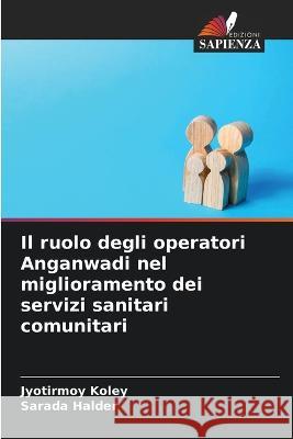 Il ruolo degli operatori Anganwadi nel miglioramento dei servizi sanitari comunitari Jyotirmoy Koley Sarada Halder  9786205728024 Edizioni Sapienza