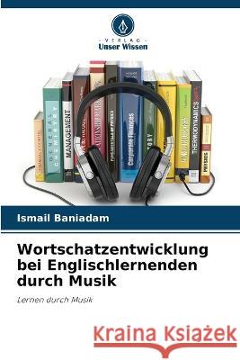 Wortschatzentwicklung bei Englischlernenden durch Musik Ismail Baniadam 9786205728246 Verlag Unser Wissen