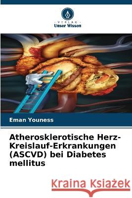Atherosklerotische Herz-Kreislauf-Erkrankungen (ASCVD) bei Diabetes mellitus Eman Youness 9786205728321 Verlag Unser Wissen