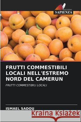 Frutti Commestibili Locali Nell\'estremo Nord del Camerun Ismael Sadou 9786205729588