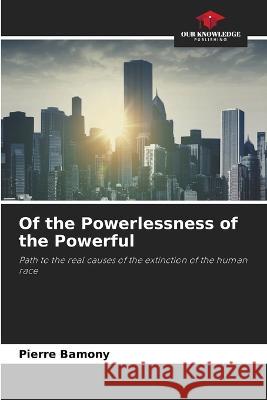 Of the Powerlessness of the Powerful Pierre Bamony 9786205729847 Our Knowledge Publishing