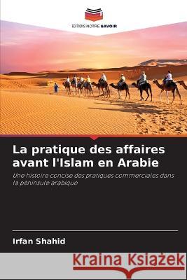 La pratique des affaires avant l\'Islam en Arabie Irfan Shahid 9786205730010 Editions Notre Savoir