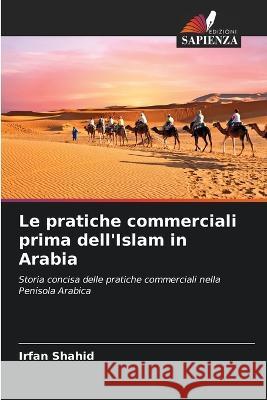 Le pratiche commerciali prima dell\'Islam in Arabia Irfan Shahid 9786205730027 Edizioni Sapienza