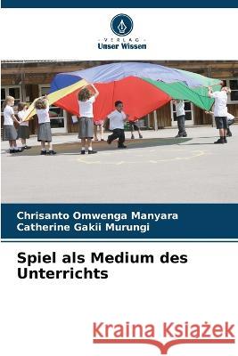 Spiel als Medium des Unterrichts Chrisanto Omwenga Manyara Catherine Gakii Murungi 9786205730621 Verlag Unser Wissen
