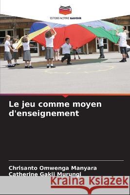 Le jeu comme moyen d\'enseignement Chrisanto Omwenga Manyara Catherine Gakii Murungi 9786205730645 Editions Notre Savoir
