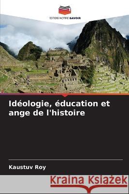 Id?ologie, ?ducation et ange de l\'histoire Kaustuv Roy 9786205731277 Editions Notre Savoir