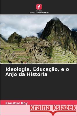 Ideologia, Educa??o, e o Anjo da Hist?ria Kaustuv Roy 9786205731291 Edicoes Nosso Conhecimento