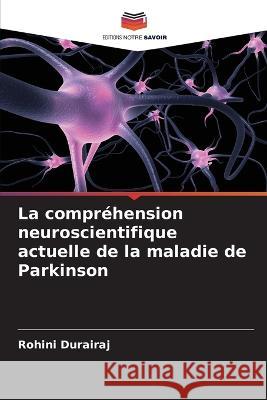 La compr?hension neuroscientifique actuelle de la maladie de Parkinson Rohini Durairaj 9786205732175