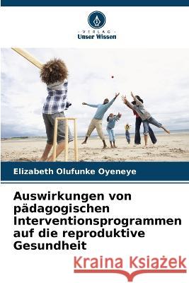 Auswirkungen von p?dagogischen Interventionsprogrammen auf die reproduktive Gesundheit Elizabeth Olufunke Oyeneye 9786205732304 Verlag Unser Wissen