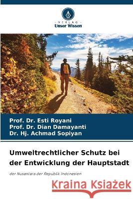 Umweltrechtlicher Schutz bei der Entwicklung der Hauptstadt Prof Esti Royani Prof Dian Damayanti Hj Achmad Sopiyan 9786205733011 Verlag Unser Wissen