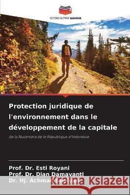 Protection juridique de l\'environnement dans le d?veloppement de la capitale Prof Esti Royani Prof Dian Damayanti Hj Achmad Sopiyan 9786205733264 Editions Notre Savoir