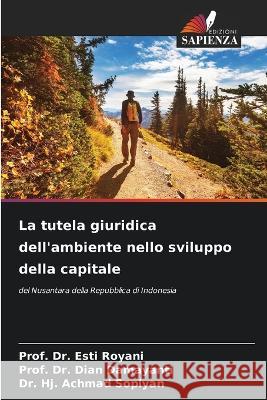 La tutela giuridica dell\'ambiente nello sviluppo della capitale Prof Esti Royani Prof Dian Damayanti Hj Achmad Sopiyan 9786205733318 Edizioni Sapienza