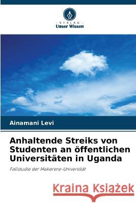 Anhaltende Streiks von Studenten an ?ffentlichen Universit?ten in Uganda Ainamani Levi 9786205734346 Verlag Unser Wissen