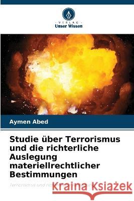 Studie ?ber Terrorismus und die richterliche Auslegung materiellrechtlicher Bestimmungen Aymen Abed 9786205736029