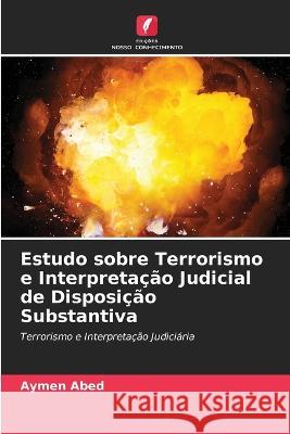 Estudo sobre Terrorismo e Interpreta??o Judicial de Disposi??o Substantiva Aymen Abed 9786205736098