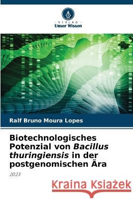 Biotechnologisches Potenzial von Bacillus thuringiensis in der postgenomischen ?ra Ralf Bruno Moura Lopes 9786205736821